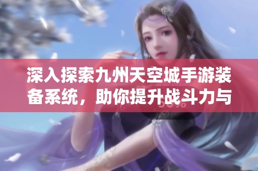 深入探索九州天空城手游装备系统，助你提升战斗力与个人特色的完美攻略
