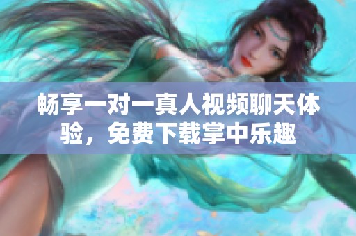 畅享一对一真人视频聊天体验，免费下载掌中乐趣