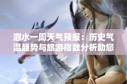 泗水一周天气预报：历史气温趋势与旅游指数分析助您规划完美出行