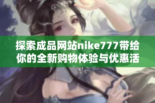 探索成品网站nike777带给你的全新购物体验与优惠活动