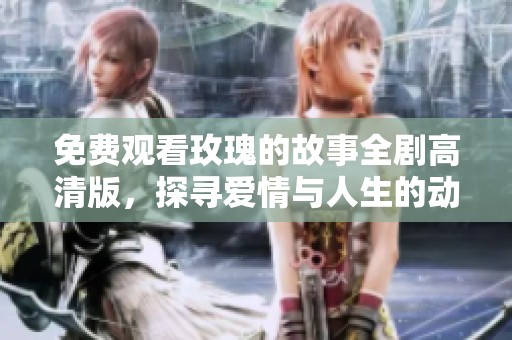 免费观看玫瑰的故事全剧高清版，探寻爱情与人生的动人旅程