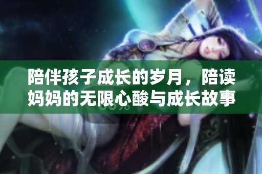陪伴孩子成长的岁月，陪读妈妈的无限心酸与成长故事