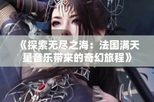 《探索无尽之海：法国满天星音乐带来的奇幻旅程》