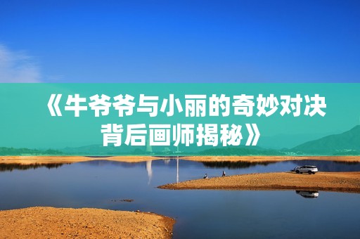 《牛爷爷与小丽的奇妙对决背后画师揭秘》