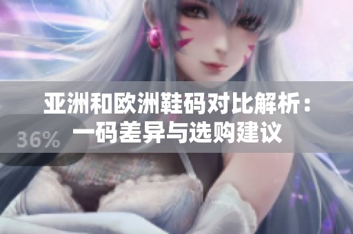 亚洲和欧洲鞋码对比解析：一码差异与选购建议