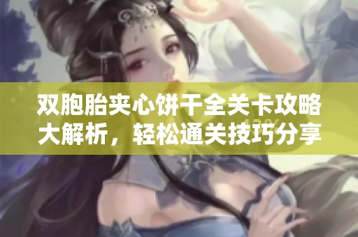 双胞胎夹心饼干全关卡攻略大解析，轻松通关技巧分享