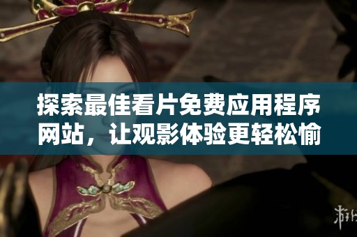 探索最佳看片免费应用程序网站，让观影体验更轻松愉悦