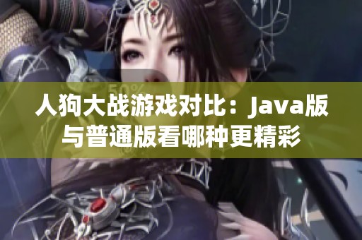 人狗大战游戏对比：Java版与普通版看哪种更精彩