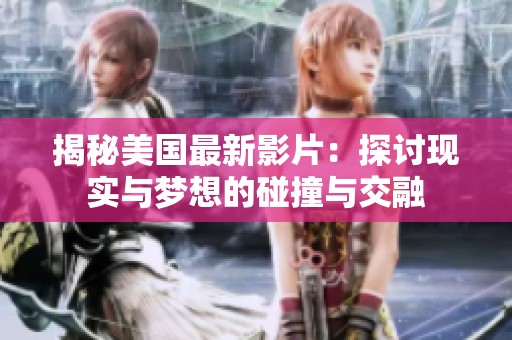 揭秘美国最新影片：探讨现实与梦想的碰撞与交融