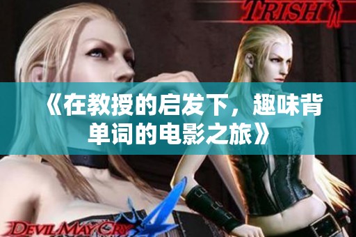 《在教授的启发下，趣味背单词的电影之旅》
