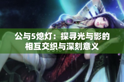 公与5熄灯：探寻光与影的相互交织与深刻意义