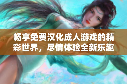 畅享免费汉化成人游戏的精彩世界，尽情体验全新乐趣