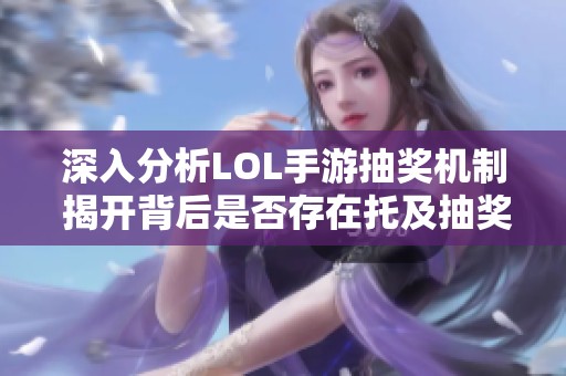 深入分析LOL手游抽奖机制 揭开背后是否存在托及抽奖资格真实情况