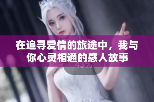 在追寻爱情的旅途中，我与你心灵相通的感人故事