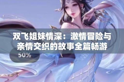 双飞姐妹情深：激情冒险与亲情交织的故事全篇畅游