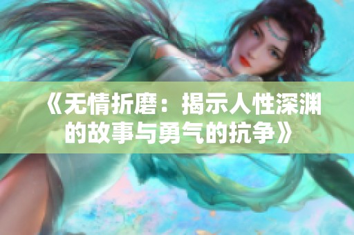 《无情折磨：揭示人性深渊的故事与勇气的抗争》