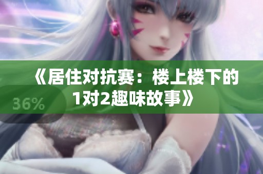 《居住对抗赛：楼上楼下的1对2趣味故事》