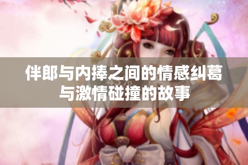 伴郎与内捧之间的情感纠葛与激情碰撞的故事