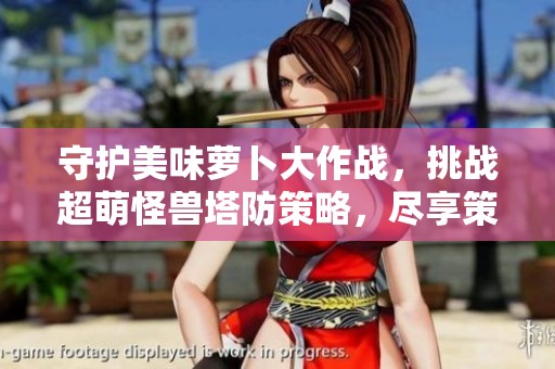 守护美味萝卜大作战，挑战超萌怪兽塔防策略，尽享策略游戏的乐趣与魅力