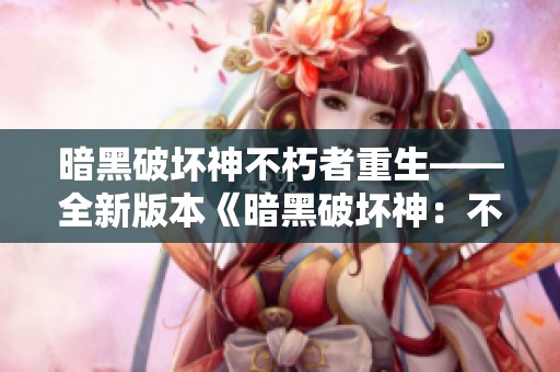 暗黑破坏神不朽者重生——全新版本《暗黑破坏神：不朽》带来震撼战斗体验