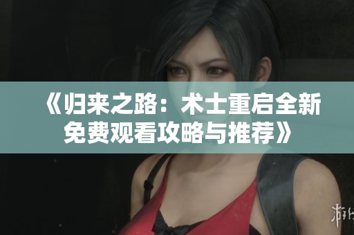 《归来之路：术士重启全新免费观看攻略与推荐》