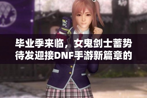 毕业季来临，女鬼剑士蓄势待发迎接DNF手游新篇章的战斗挑战