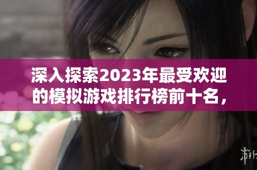 深入探索2023年最受欢迎的模拟游戏排行榜前十名，发现你的下一个游戏爱好者选择