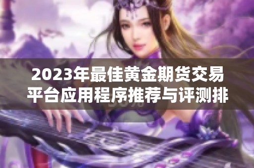 2023年最佳黄金期货交易平台应用程序推荐与评测排行榜