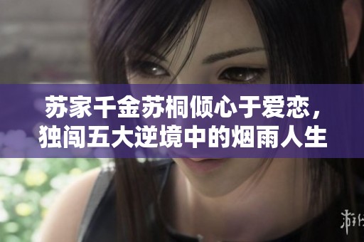 苏家千金苏桐倾心于爱恋，独闯五大逆境中的烟雨人生