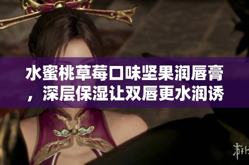 水蜜桃草莓口味坚果润唇膏，深层保湿让双唇更水润诱人