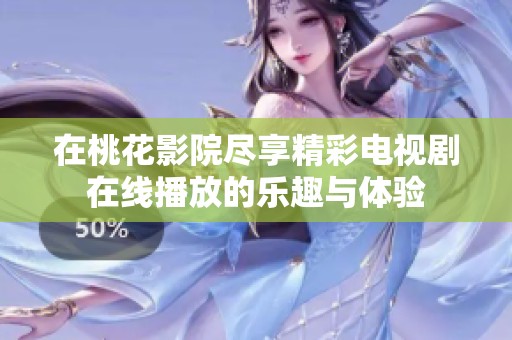 在桃花影院尽享精彩电视剧在线播放的乐趣与体验