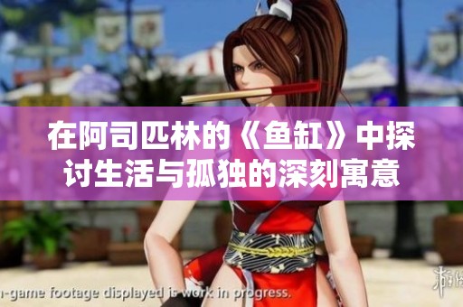 在阿司匹林的《鱼缸》中探讨生活与孤独的深刻寓意