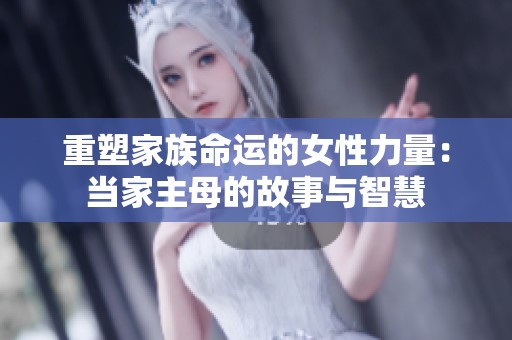 重塑家族命运的女性力量：当家主母的故事与智慧