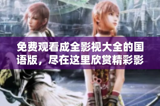免费观看成全影视大全的国语版，尽在这里欣赏精彩影片