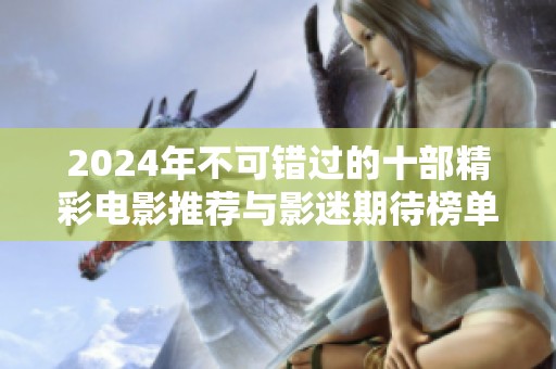 2024年不可错过的十部精彩电影推荐与影迷期待榜单