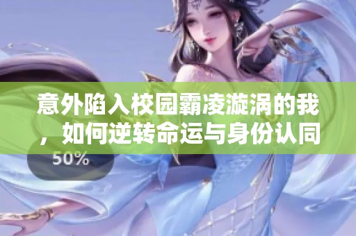 意外陷入校园霸凌漩涡的我，如何逆转命运与身份认同