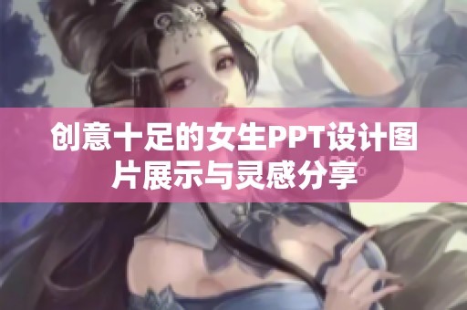 创意十足的女生PPT设计图片展示与灵感分享
