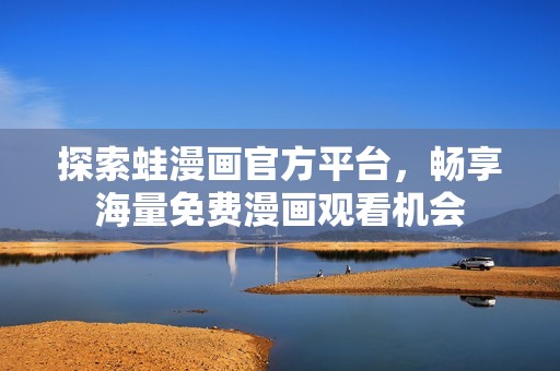 探索蛙漫画官方平台，畅享海量免费漫画观看机会