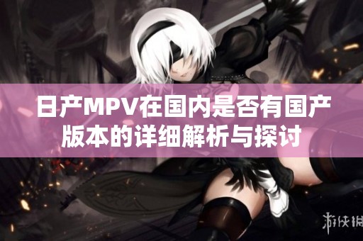 日产MPV在国内是否有国产版本的详细解析与探讨