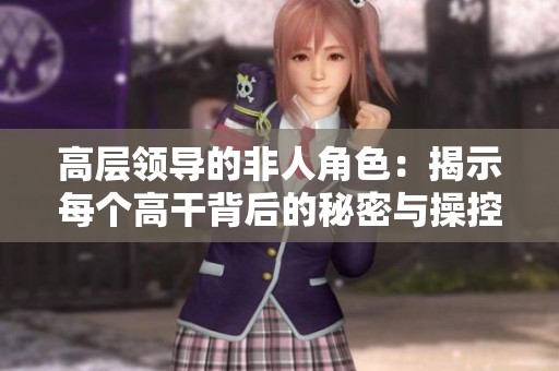 高层领导的非人角色：揭示每个高干背后的秘密与操控