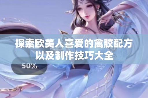 探索欧美人喜爱的禽胶配方以及制作技巧大全