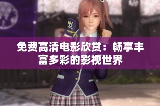 免费高清电影欣赏：畅享丰富多彩的影视世界