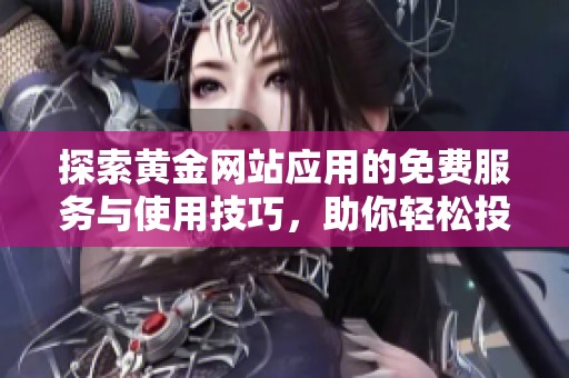 探索黄金网站应用的免费服务与使用技巧，助你轻松投资黄金