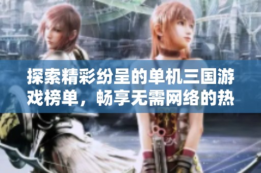 探索精彩纷呈的单机三国游戏榜单，畅享无需网络的热血游戏体验