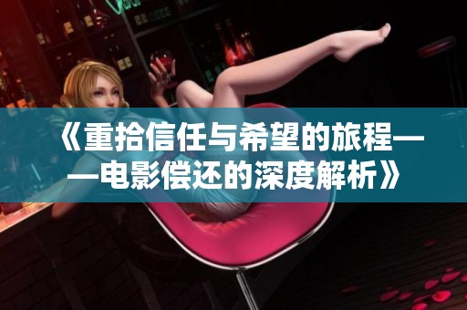 《重拾信任与希望的旅程——电影偿还的深度解析》