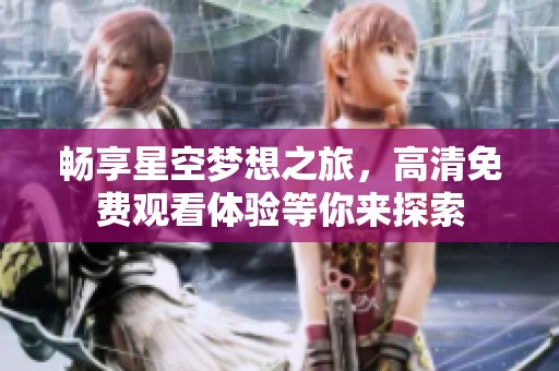 畅享星空梦想之旅，高清免费观看体验等你来探索