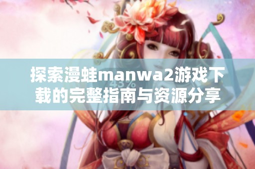 探索漫蛙manwa2游戏下载的完整指南与资源分享