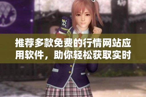 推荐多款免费的行情网站应用软件，助你轻松获取实时行情信息