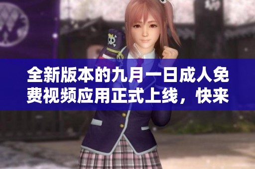 全新版本的九月一日成人免费视频应用正式上线，快来体验吧！