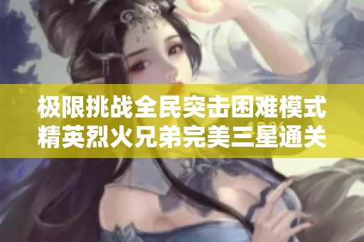 极限挑战全民突击困难模式精英烈火兄弟完美三星通关技巧分享攻略